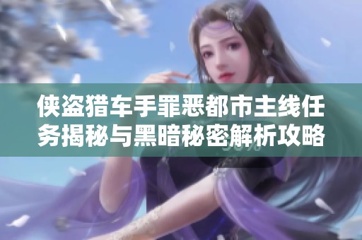 侠盗猎车手罪恶都市主线任务揭秘与黑暗秘密解析攻略