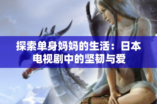 探索单身妈妈的生活：日本电视剧中的坚韧与爱