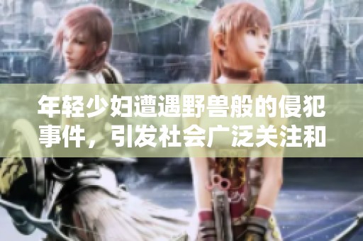 年轻少妇遭遇野兽般的侵犯事件，引发社会广泛关注和讨论