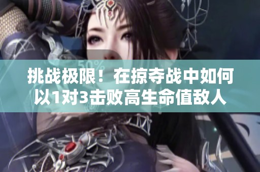 挑战极限！在掠夺战中如何以1对3击败高生命值敌人