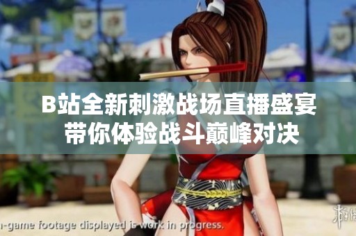 B站全新刺激战场直播盛宴 带你体验战斗巅峰对决