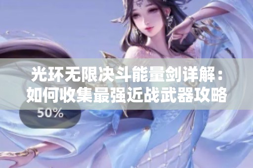 光环无限决斗能量剑详解：如何收集最强近战武器攻略