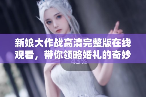 新娘大作战高清完整版在线观看，带你领略婚礼的奇妙故事
