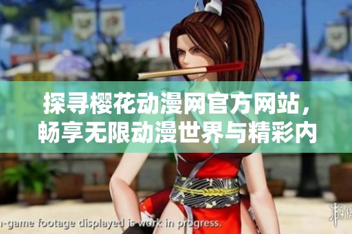 探寻樱花动漫网官方网站，畅享无限动漫世界与精彩内容