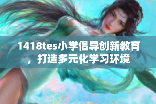 1418tes小学倡导创新教育，打造多元化学习环境