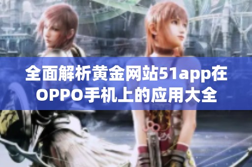 全面解析黄金网站51app在OPPO手机上的应用大全