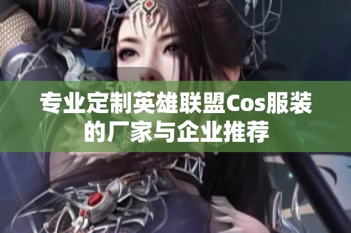 专业定制英雄联盟Cos服装的厂家与企业推荐