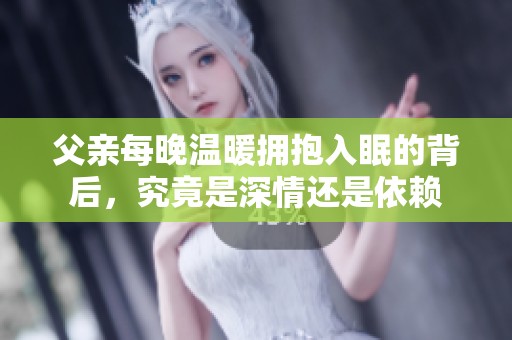 父亲每晚温暖拥抱入眠的背后，究竟是深情还是依赖