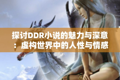 探讨DDR小说的魅力与深意：虚构世界中的人性与情感