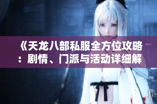 《天龙八部私服全方位攻略：剧情、门派与活动详细解析》
