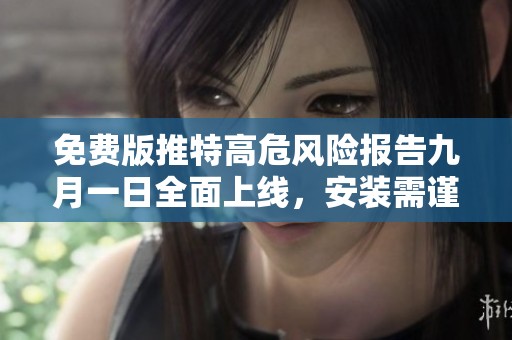 免费版推特高危风险报告九月一日全面上线，安装需谨慎
