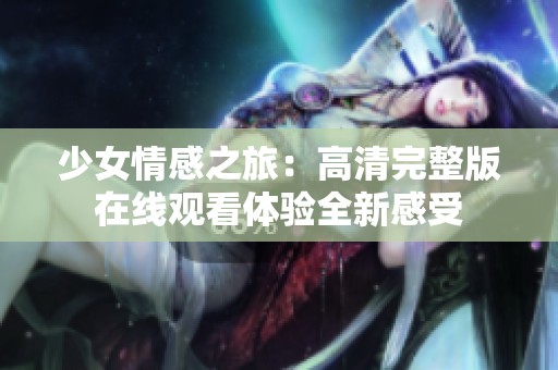 少女情感之旅：高清完整版在线观看体验全新感受