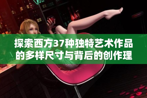探索西方37种独特艺术作品的多样尺寸与背后的创作理念