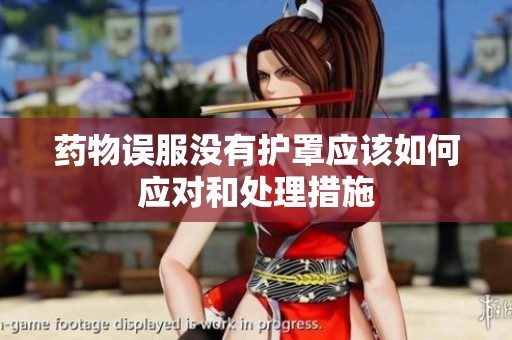 药物误服没有护罩应该如何应对和处理措施