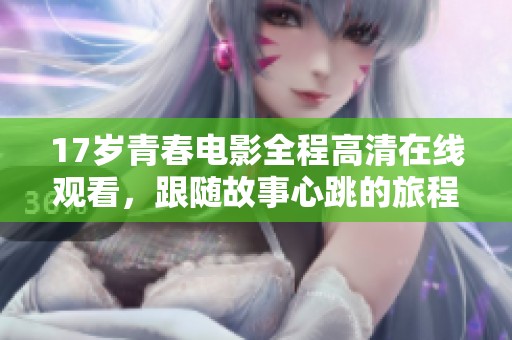 17岁青春电影全程高清在线观看，跟随故事心跳的旅程