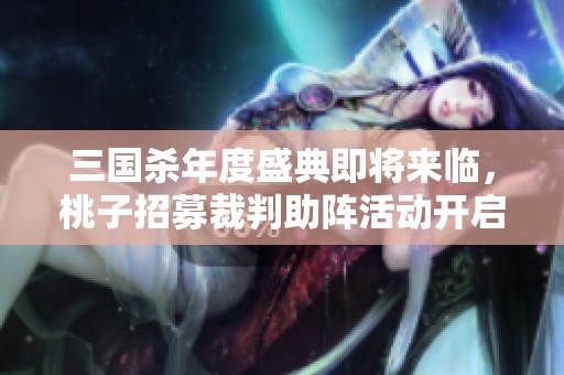 三国杀年度盛典即将来临，桃子招募裁判助阵活动开启！