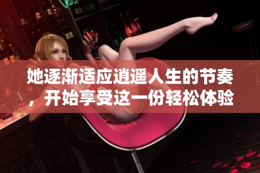 她逐渐适应逍遥人生的节奏，开始享受这一份轻松体验