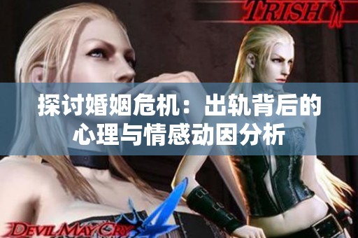 探讨婚姻危机：出轨背后的心理与情感动因分析