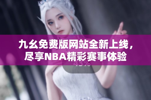 九幺免费版网站全新上线，尽享NBA精彩赛事体验