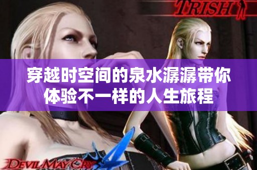 穿越时空间的泉水潺潺带你体验不一样的人生旅程