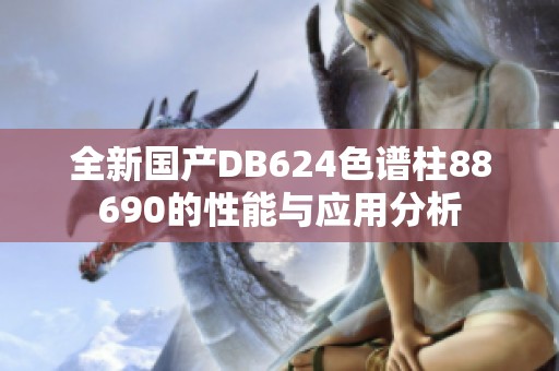 全新国产DB624色谱柱88690的性能与应用分析