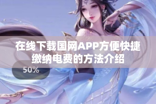 在线下载国网APP方便快捷缴纳电费的方法介绍