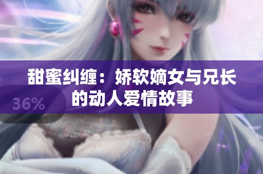 甜蜜纠缠：娇软嫡女与兄长的动人爱情故事