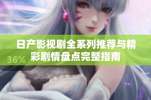 日产影视剧全系列推荐与精彩剧情盘点完整指南