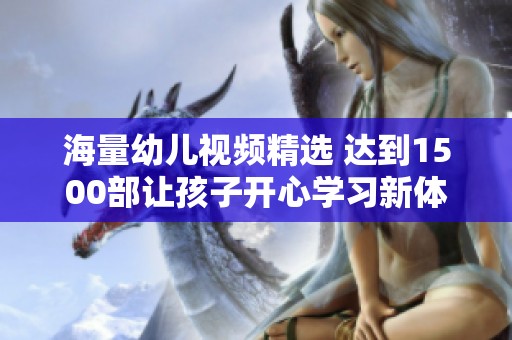 海量幼儿视频精选 达到1500部让孩子开心学习新体验