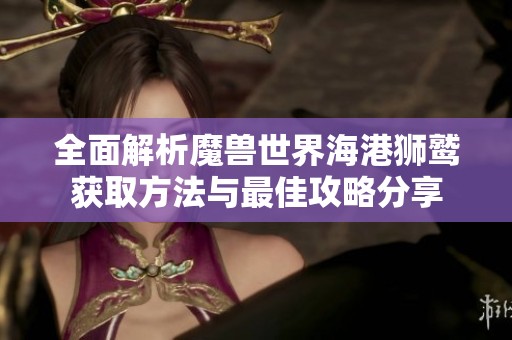 全面解析魔兽世界海港狮鹫获取方法与最佳攻略分享