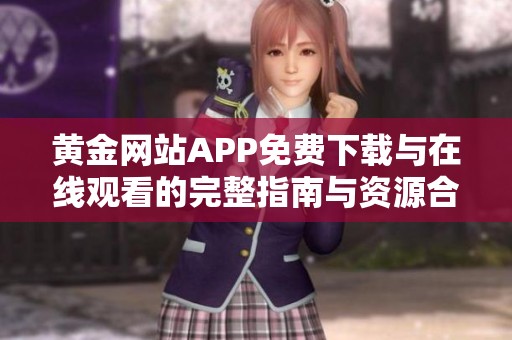 黄金网站APP免费下载与在线观看的完整指南与资源合集
