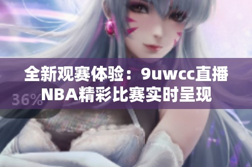 全新观赛体验：9uwcc直播NBA精彩比赛实时呈现