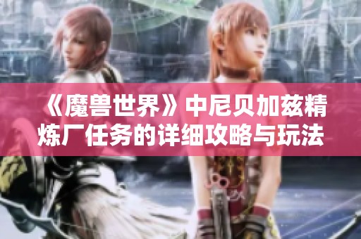 《魔兽世界》中尼贝加兹精炼厂任务的详细攻略与玩法指南