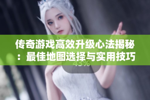 传奇游戏高效升级心法揭秘：最佳地图选择与实用技巧全解析