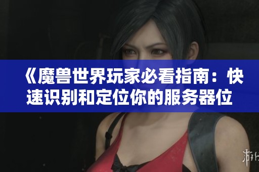 《魔兽世界玩家必看指南：快速识别和定位你的服务器位面技巧》