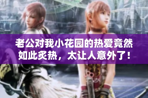 老公对我小花园的热爱竟然如此炙热，太让人意外了！