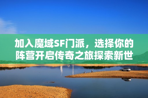 加入魔域SF门派，选择你的阵营开启传奇之旅探索新世界！