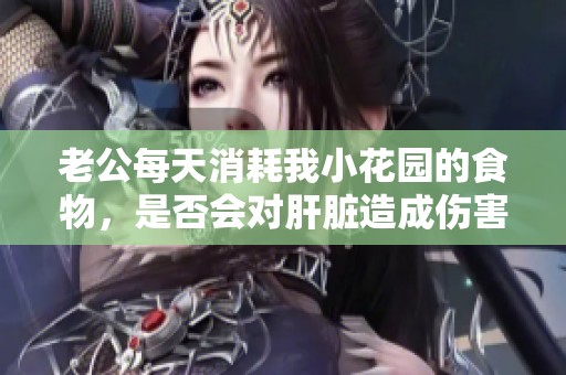 老公每天消耗我小花园的食物，是否会对肝脏造成伤害呢