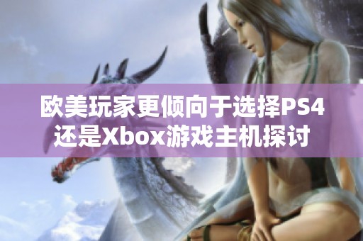 欧美玩家更倾向于选择PS4还是Xbox游戏主机探讨