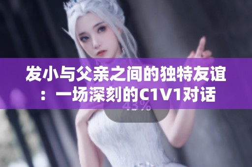 发小与父亲之间的独特友谊：一场深刻的C1V1对话