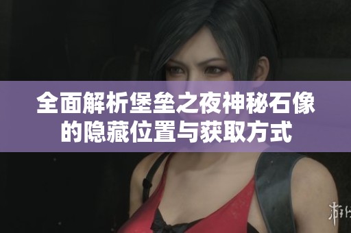 全面解析堡垒之夜神秘石像的隐藏位置与获取方式