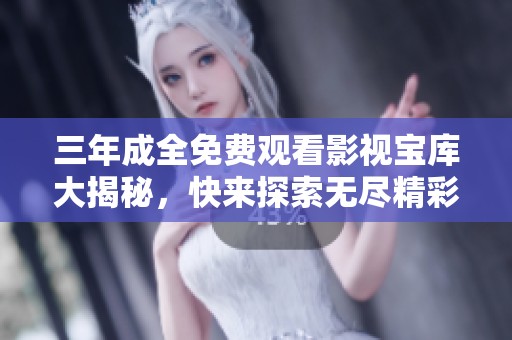 三年成全免费观看影视宝库大揭秘，快来探索无尽精彩内容