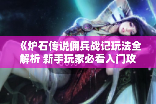 《炉石传说佣兵战记玩法全解析 新手玩家必看入门攻略》