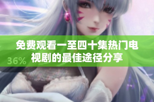 免费观看一至四十集热门电视剧的最佳途径分享
