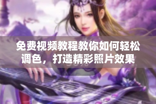 免费视频教程教你如何轻松调色，打造精彩照片效果