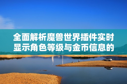全面解析魔兽世界插件实时显示角色等级与金币信息的功能和优势