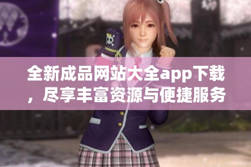 全新成品网站大全app下载，尽享丰富资源与便捷服务！