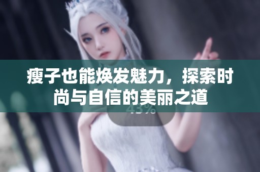 瘦子也能焕发魅力，探索时尚与自信的美丽之道