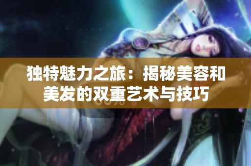 独特魅力之旅：揭秘美容和美发的双重艺术与技巧