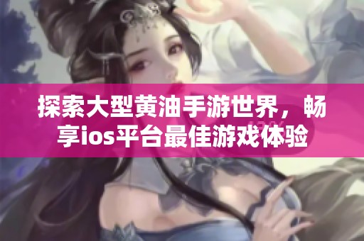 探索大型黄油手游世界，畅享ios平台最佳游戏体验